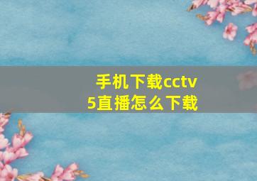 手机下载cctv 5直播怎么下载